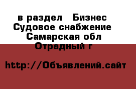  в раздел : Бизнес » Судовое снабжение . Самарская обл.,Отрадный г.